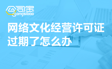 動漫影視公司網(wǎng)絡(luò)文化經(jīng)營許可證過期怎么辦？一文詳解續(xù)期指南與補(bǔ)救措施